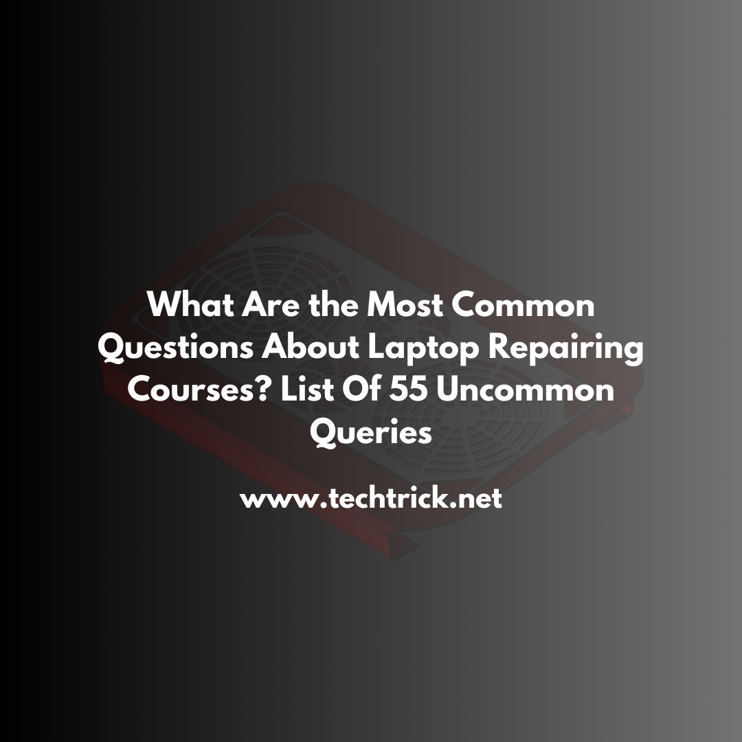 What Are the Most Common Questions About Laptop Repairing Courses? List Of 55 Uncommon Queries