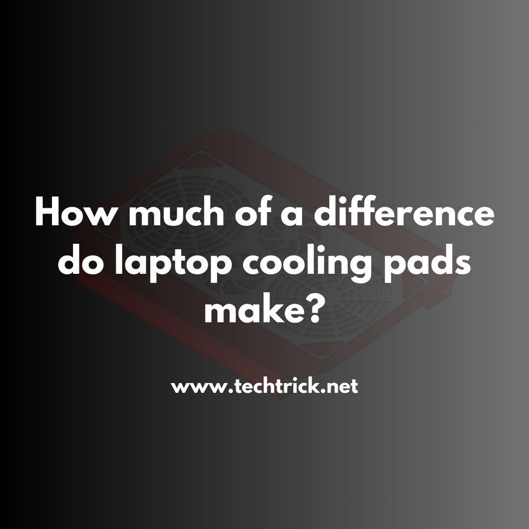 How much of a difference do laptop cooling pads make?