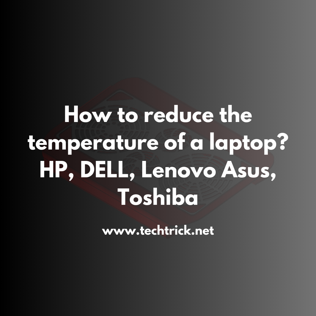 How to reduce the temperature of a laptop? HP, DELL, Lenovo Asus, Toshiba