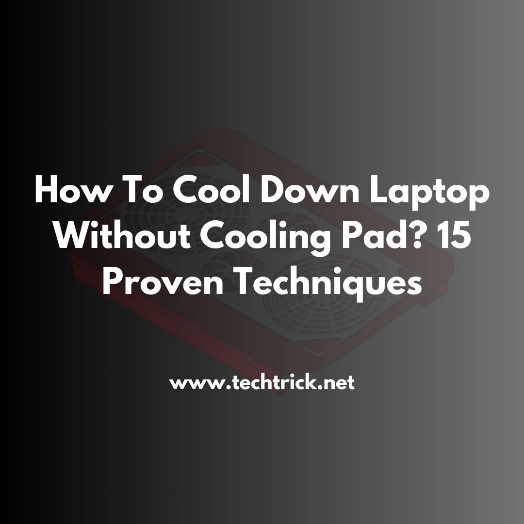 How To Cool Down Laptop Without Cooling Pad? 15 Proven Techniques