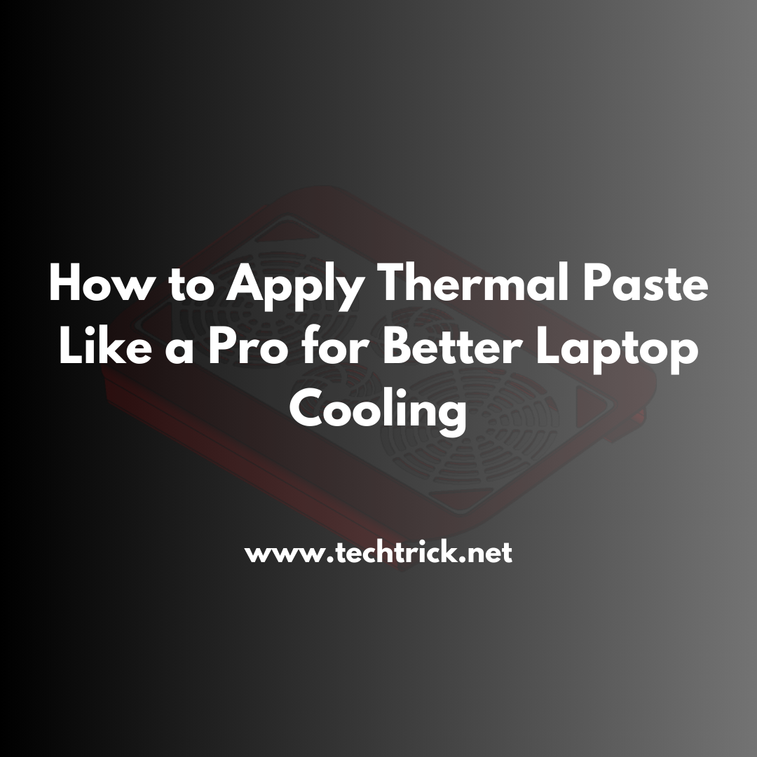 How to Apply Thermal Paste Like a Pro for Better Laptop Cooling