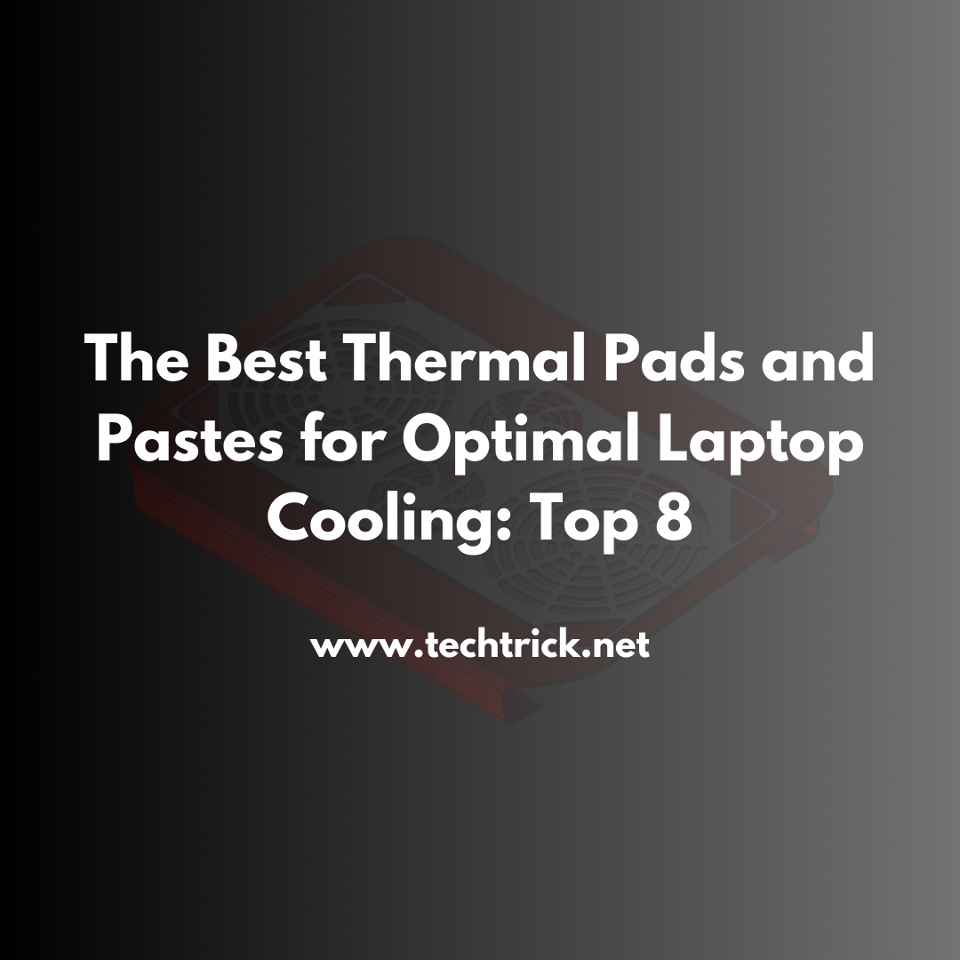 The Best Thermal Pads and Pastes for Optimal Laptop Cooling: Top 8