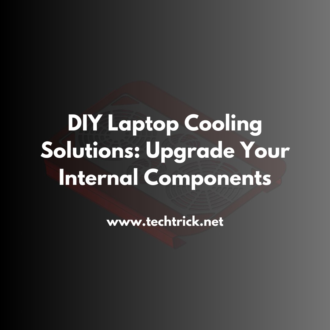 DIY Laptop Cooling Solutions: Upgrade Your Internal Components