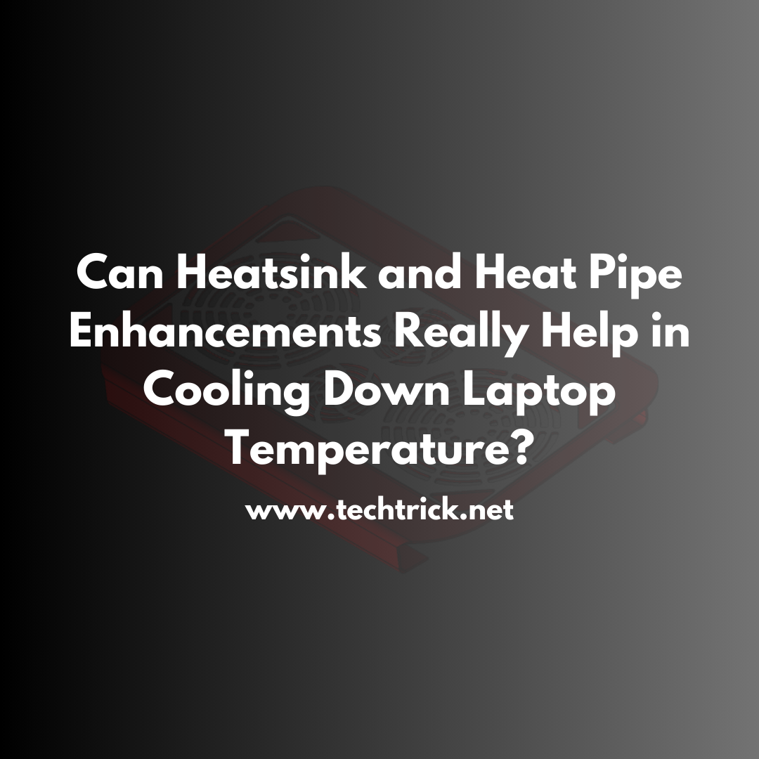 Can Heatsink and Heat Pipe Enhancements Really Help in Cooling Down Laptop Temperature?