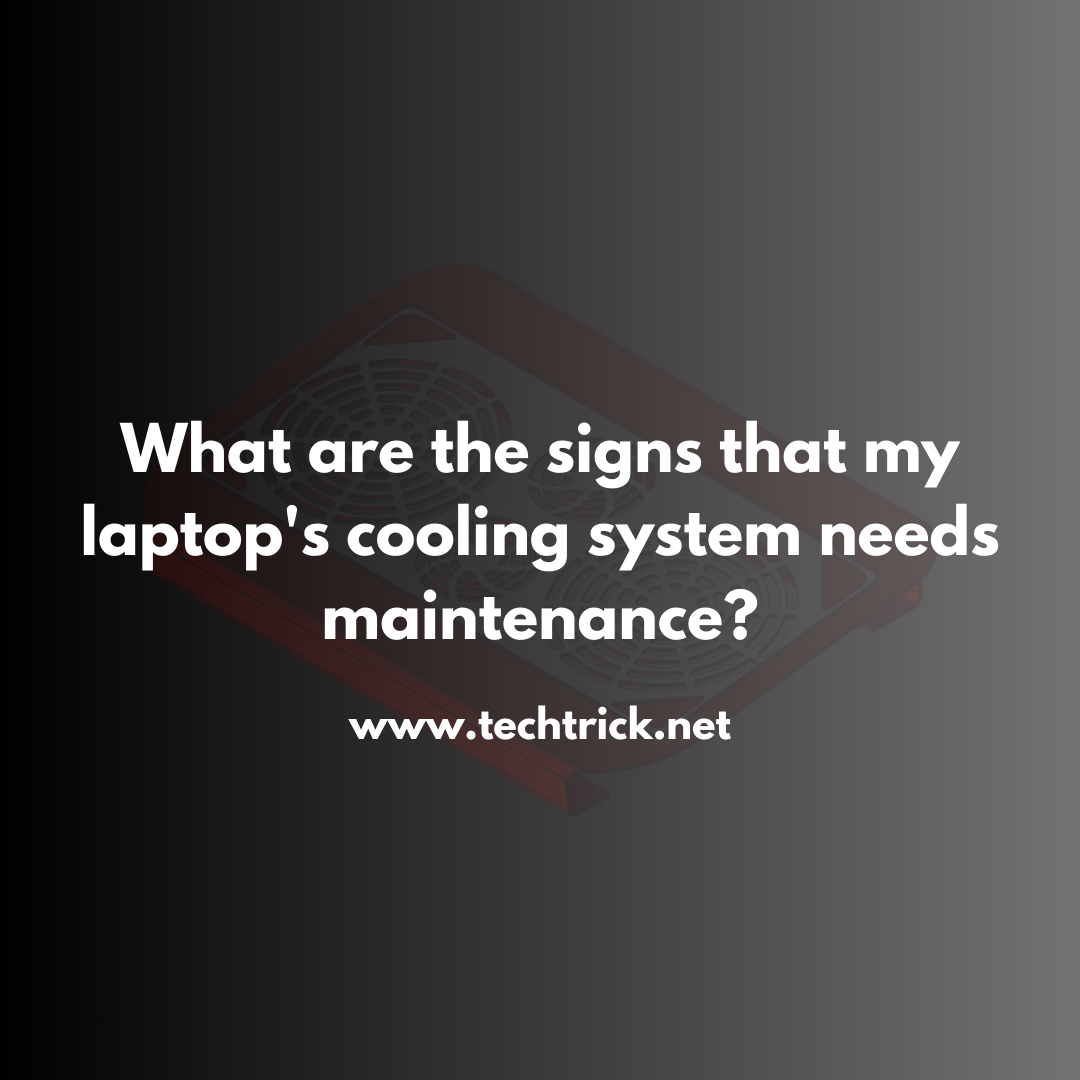 What are the signs that my laptop's cooling system needs maintenance?