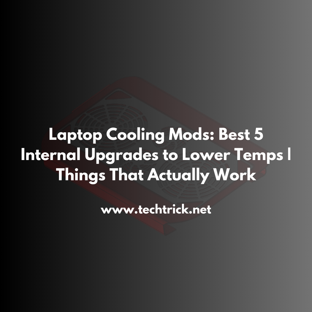 Laptop Cooling Mods: Best 5 Internal Upgrades to Lower Temps | Things That Actually Work