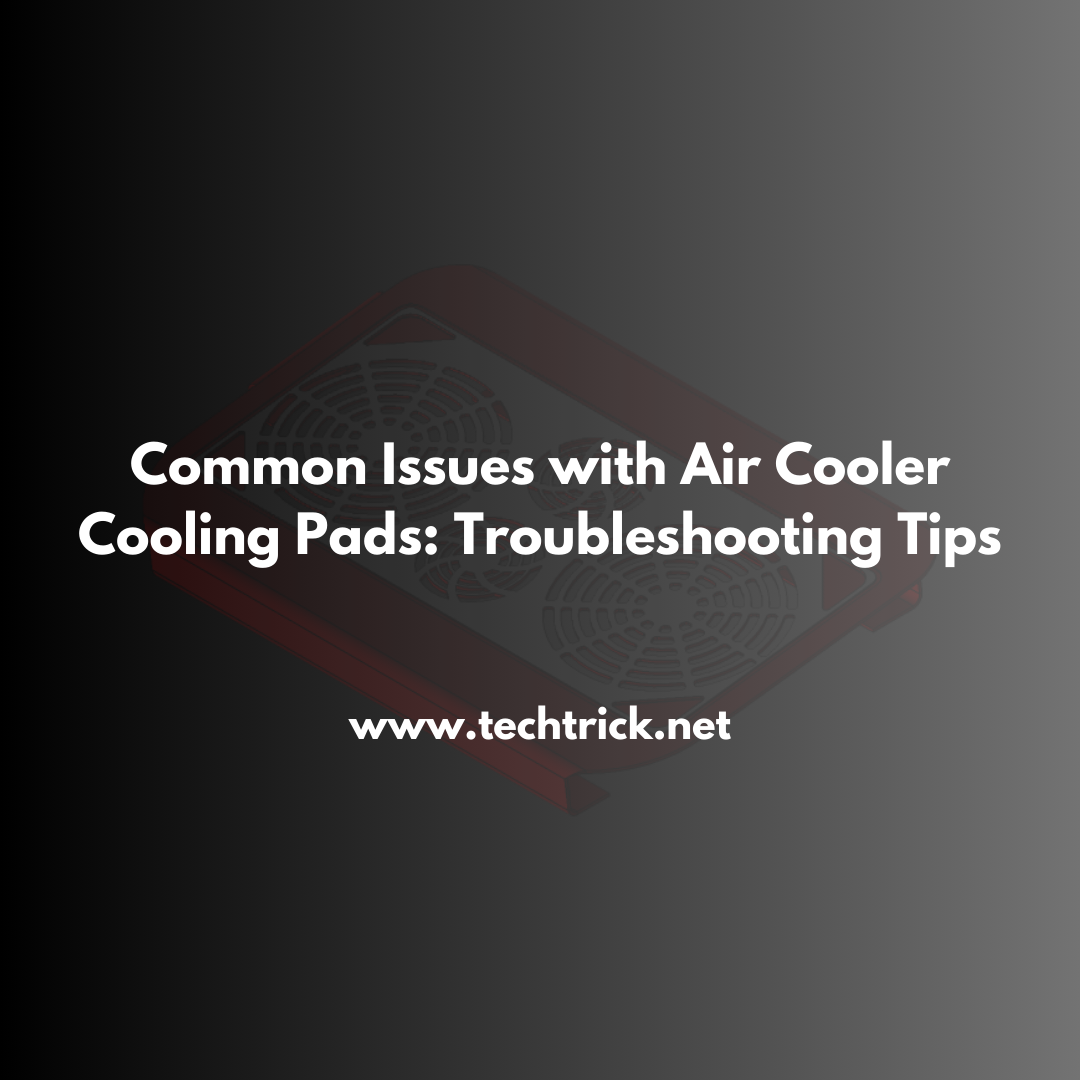 Common Issues with Air Cooler Cooling Pads: Troubleshooting Tips