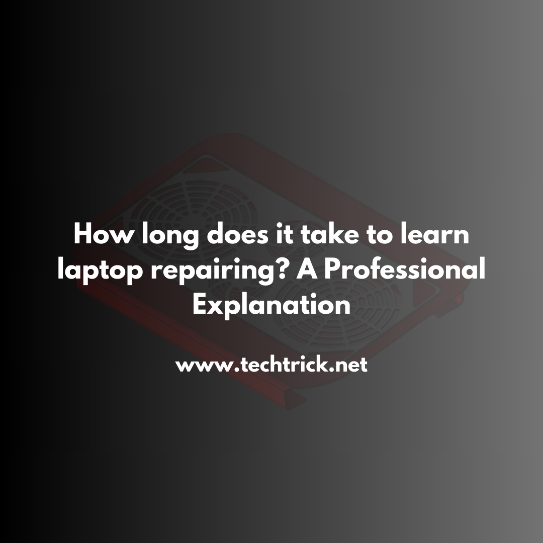 How long does it take to learn laptop repairing? A Professional Explanation