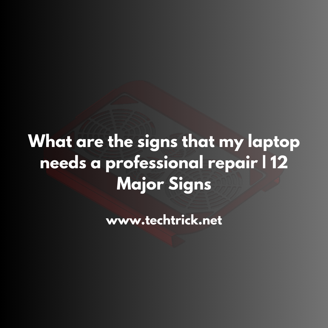 What are the signs that my laptop needs a professional repair | 12 Major Signs